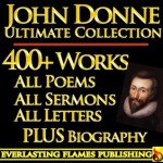 JOHN DONNE COMPLETE WORKS ULTIMATE COLLECTION - All Poems, Love Poetry, Holy Sonnets, Devotions, Meditations, English Poems, Sermons PLUS BIOGRAPHIES and ANNOTATIONS [Annotated] - John Donne, Izaak Walton, Augustus Jessopp, Henry Alford, Darryl Marks