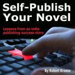 Self-Publish Your Novel: Lessons from an Indie Publishing Success Story - Robert Kroese