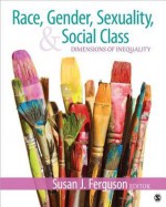 Race, Gender, Sexuality, and Social Class: Dimensions of Inequality - Susan J. Ferguson