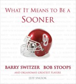 What It Means to Be a Sooner: Barry Switzer, Bob Stoops and Oklahoma's Greatest Players - Jeff Snook, Barry Switzer, Bob Stoops