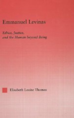 Emmanuel Levinas: Ethics, Justice and the Human Beyond Being - Elisabeth L. Thomas, Thomas L. Thomas, Robert Bernasconi, Lis Thomas