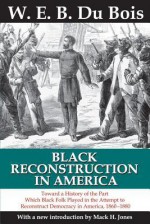 Black Reconstruction in America: Toward a History of the Part Which Black Folk Played in the Attempt to Reconstruct Democracy in America, 1860-1880 - Mack H. Jones