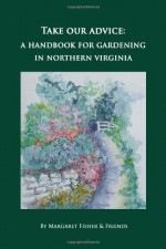 Take Our Advice: A Handbook for Gardening in Northern Virginia - Margaret Fisher