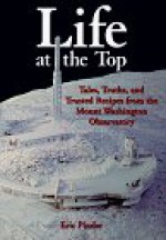 Life at the Top: Tales, Truths, and Trusted Recipes from the Mt. Washington Observatory - Eric Pinder