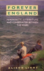 Forever England: Femininity, Literature and Conservatism Between the Wars - Alison Light