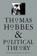 Thomas Hobbes and Political Theory - Mary G. Dietz, Sheldon S. Wolin, Gordon J. Schochet, Deborah Baumgold, James Farr, Richard Tuck, Stephen Holmes, David Johnston