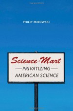 Science-Mart: Privatizing American Science - Philip Mirowski