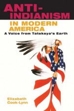 Anti-Indianism in Modern America: A Voice from Tatekeya's Earth - Elizabeth Cook-Lynn