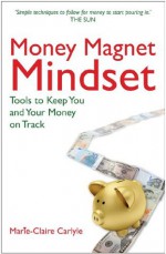 Money Magnet Mindset: Tools to Keep You and Your Money on Track - Marie-Claire Carlyle