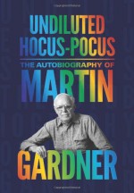 Undiluted Hocus-Pocus: The Autobiography of Martin Gardner - Martin Gardner, Persi Diaconis, James Randi