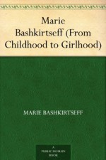 Marie Bashkirtseff (From Childhood to Girlhood) - Marie Bashkirtseff, Mary J. Safford