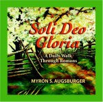 Soli Deo Gloria: A Daily Walk Through Romans - Myron S. Augsburger