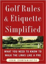 Golf Rules & Etiquette Simplified: What You Need to Know to Walk the Links Like a Pro - John Companiotte