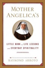 Mother Angelica's Little Book of Life Lessons and Everyday Spirituality - Raymond Arroyo