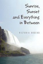 Sunrise, Sunset and Everything in Between - Victoria Rogers