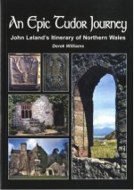 An Epic Tudor Journey: John Leland's Itinerary of Northern Wales - Derek Williams