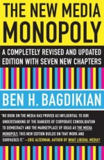 The New Media Monopoly: A Completely Revised and Updated Edition With Seven New Chapters - Ben H. Bagdikian