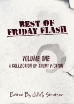 Best of Friday Flash Volume One - J.M. Strother, Lily Mulholland, Donald Conrad, Shannon Esposito, Laura Eno, Christopher Chartrand, Jodi Cleghorn, Amanda Scotney, Tim VanSant, Michelle Dennis Evans, John Wiswell