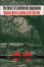 The Heart of Confederate Appalachia: Western North Carolina in the Civil War (Civil War America) - John C. Inscoe