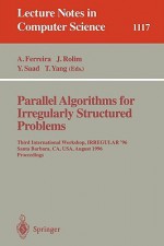 Parallel Algorithms For Irregularly Structured Problems: Third International Workshop, Irregular 96, Santa Barbara, Ca, Usa, August 19 21, 1996: Proceedings (Lecture Notes In Computer Science) - Afonso Ferreira