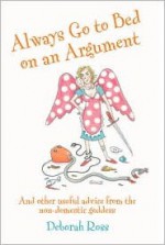 Always Go to Bed on an Argument: And Other Useful Advice from the Non-Domestic Goddess - Deborah Ross