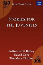 Stories for the Juveniles - Arthur Scott Bailey, David Cory, Theodore Thinker