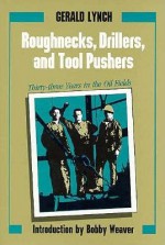 Roughnecks, Drillers, And Tool Pushers: Thirty Three Years In The Oil Fields - Gerald Lynch