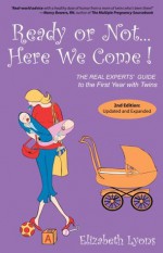 Ready or Not...Here We Come! The REAL Experts' Guide to the First Year with Twins - Elizabeth Lyons