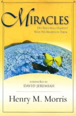 Miracles: Do They Still Happen? Why We Believe Them. - Henry M. Morris