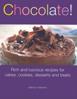 Chocolate!: Rich and Luscious Recipes for Cakes, Cookies, Desserts and Treats - Kathryn Hawkins