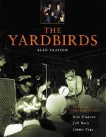 The Yardbirds: The Band That Launched Eric Clapton, Jeff Beck, and Jimmy Page - Alan Clayson