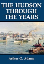 The Hudson Through the Years - Arthur G. Adams