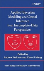 Applied Bayesian Modeling and Causal Inference from Incomplete-Data Perspectives: An Essential Journey with Donald Rubin's Statistical Family (Wiley Series in Probability and Statistics) - Andrew Gelman, Xiao-Li Meng