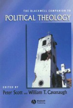 The Blackwell Companion to Political Theology - Peter Scott, William T. Cavanaugh