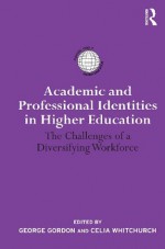 Academic and Professional Identities in Higher Education: The Challenges of a Diversifying Workforce (International Studies in Higher Education) - Celia Whitchurch, George Gordon