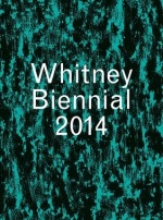 Whitney Biennial 2014 - Stuart Comer, Anthony Elms, Michelle Grabner