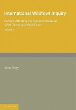 International Wildfowl Inquiry: Volume 1, Factors Affecting the General Status of Wild Geese and Wild Duck - John Berry