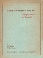 Britain's Withdrawal from Asia: Its Implications for Australia - Denis Ashton Warner, D.E. Kennedy, J.D.B. Miller, W.E.H. Stanner, T.B. Millar, A.L. Burns, Creighton Burns, G.F. Fairbairn, H.G. Gelber