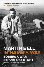 In Harm's Way: Bosnia: A War Reporter's Story - Martin Bell