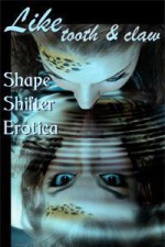 Like Tooth and Claw: Shapeshifter Erotica - Joy Crelin, Cecilia Tan, Helen Dring, Lee Harrington, Alex Monagan, Julie Cox, Amanda Ferry, Marie Carlson