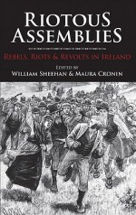 Riotous Assemblies: Rebels, Riots & Revolts in Ireland - William Sheehan, Maura Cronin