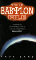 The Babylon File: The Definitive Unauthorised Guide to J. Michael Straczynski's Babylon 5 - Andy Lane