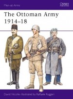 The Ottoman Army 1914-18 - David Nicolle, Raffaele Ruggeri