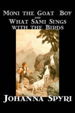 'Moni the Goat-Boy' and 'What Sami Sings with the Birds' - Johanna Spyri, Helen B. Dole