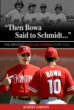 "Then Bowa Said to Schmidt. . .": The Greatest Phillies Stories Ever Told - Robert Gordon