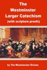 The Westminster Larger Catechism with Scripture Proofs in Full - Enhanced Version (Illustrated) - The Westminster Divines, B. Aguilera