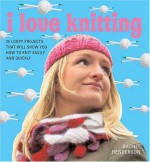 I Love Knitting: 25 Loopy Projects That Will Show You How to Knit Easily and Quickly - Rachel Henderson