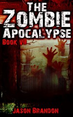 The Zombie Apocalypse: Book VII - Jason Brandon