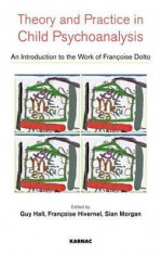 Theory and Practise in Child Psychoanalysis: An Introduction to Francoise Dolto's Work - Guy Hall, Sian Morgan, Juliet Mitchell, Francoise Hivernel