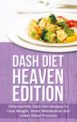 Dash Diet Heaven Edition: Otherworldly Dash Diet Recipes To Lose Weight, Boost Metabolism and Lower Blood Pressure - Elizabeth Bell